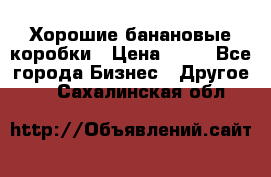 Хорошие банановые коробки › Цена ­ 22 - Все города Бизнес » Другое   . Сахалинская обл.